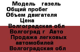  › Модель ­ газель › Общий пробег ­ 68 000 › Объем двигателя ­ 89 › Цена ­ 90 000 - Волгоградская обл., Волгоград г. Авто » Продажа легковых автомобилей   . Волгоградская обл.